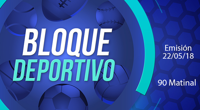 Bloque deportivo 90 Matinal 22 de Mayo del 2018