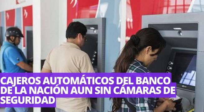 Cajeros del Banco de la Nación continúan sin cámaras de seguridad