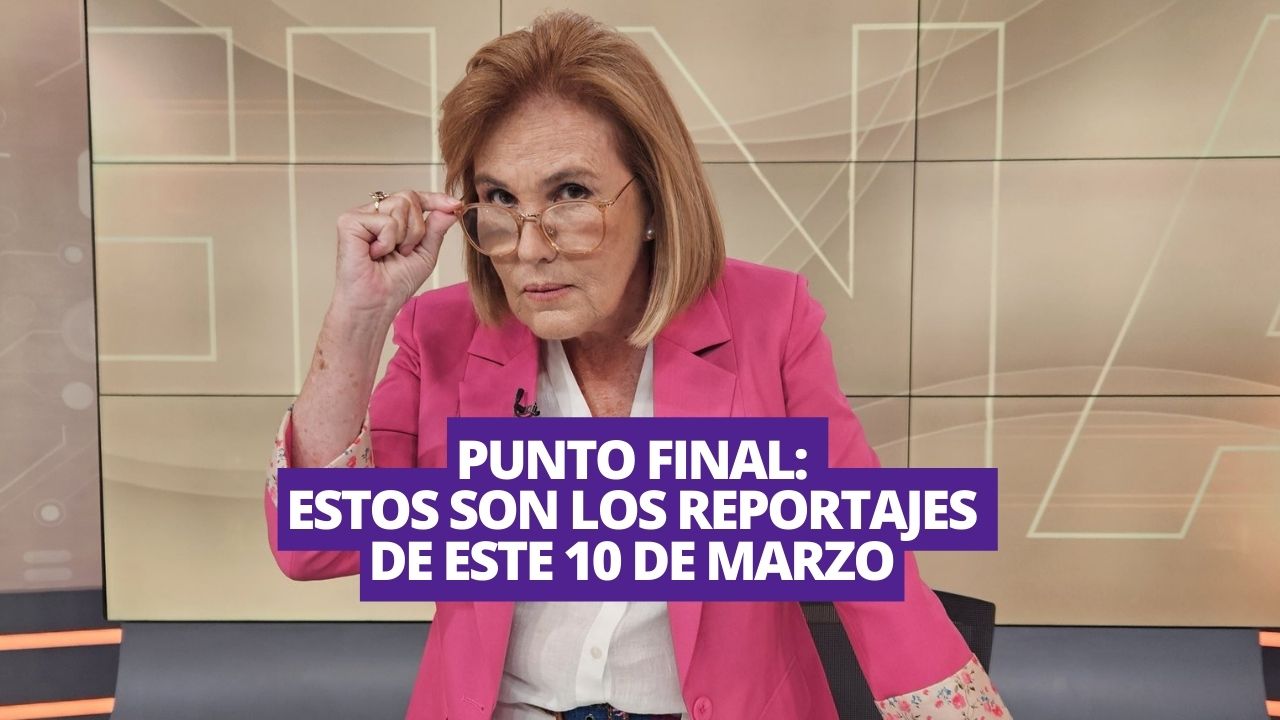 Punto Final: Reportajes y resumen del programa del domingo 10 de marzo