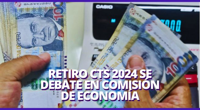 Retiro de CTS 2024: Comisión de Economía aprobó nuevo dictamen y pasará al Pleno